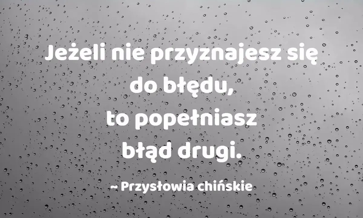 Jeżeli nie przyznajesz się do błędu, popełniasz błąd drugi. Przysłowia chińskie.