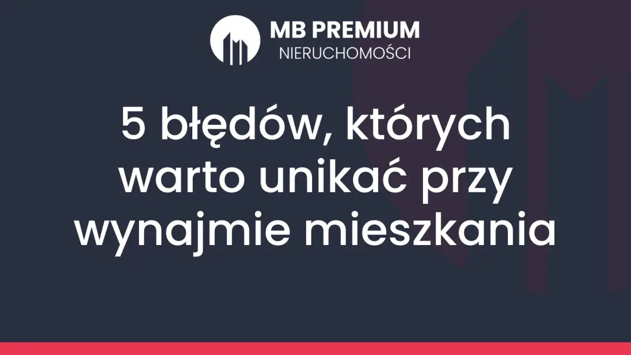 MB Premium Nieruchomości: 5 błędów przy wynajmie mieszkania. Unikaj ich, by mieć najlepsza umowa najmu mieszkania.