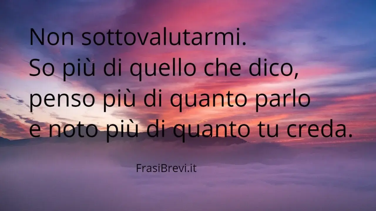 Non sottovalutarmi. So più di quello che dico, penso più di quanto parlo e noto più di quanto tu creda. Queste frasi brevi sono un monito contro la menzogna.