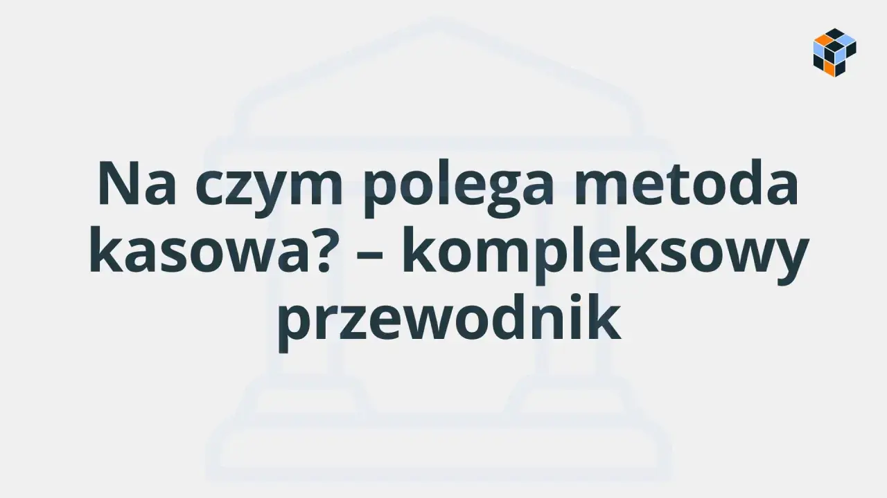Na czym polega metoda kasowa? Kompleksowy przewodnik po rozliczeniach VAT.