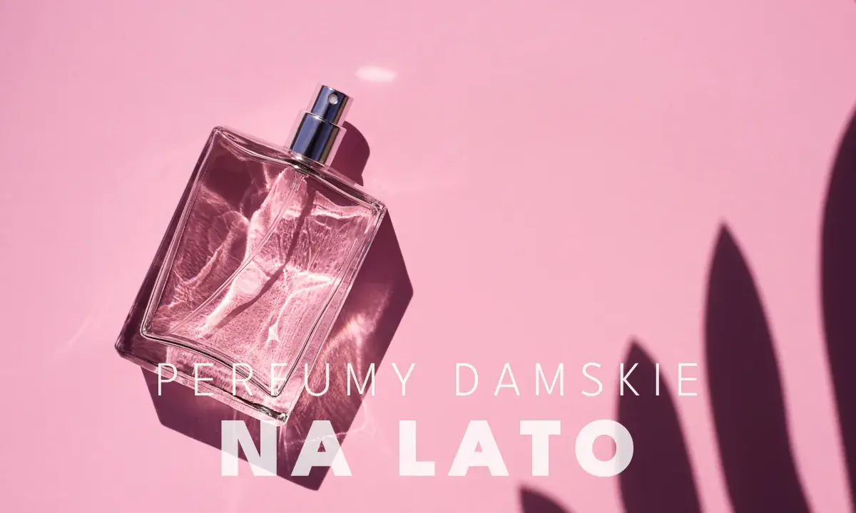 Jakie perfumy na lato? Ranking, nuty i sekrety trwałości