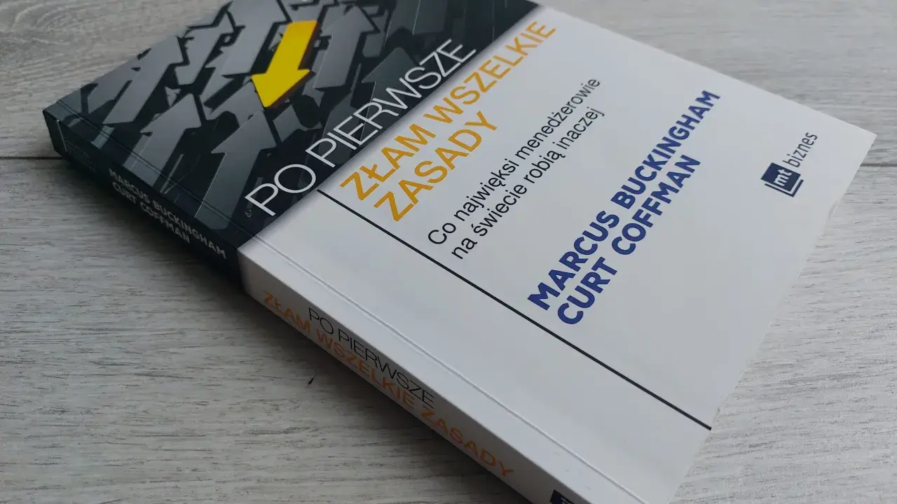 Książka "Po pierwsze: Złam wszelkie zasady" autorstwa Marcusa Buckingham i Curt Coffman. Podtytuł: "Co najwięksi menedżerowie na świecie robią inaczej".