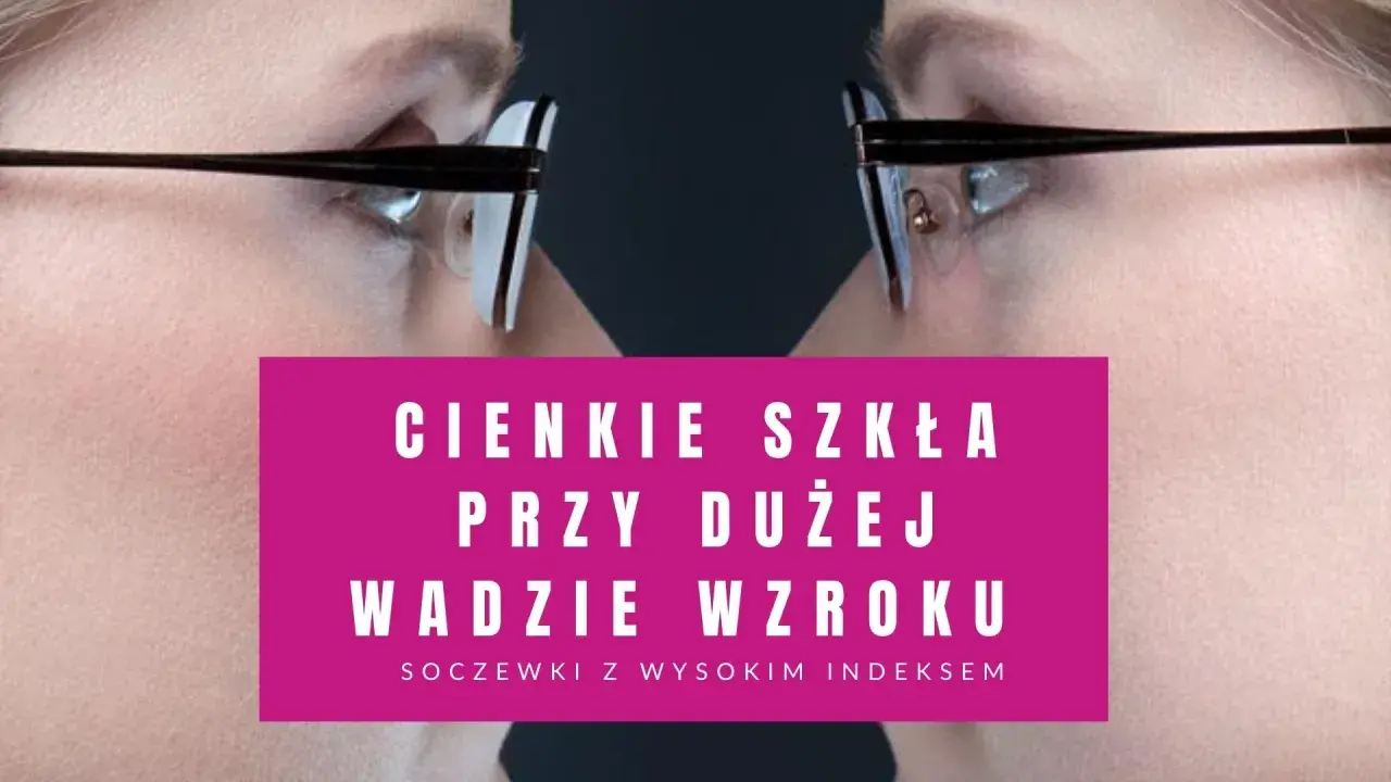 Cienkie szkła okularowe przy dużej wadzie wzroku. Soczewki z wysokim indeksem dla komfortu widzenia.