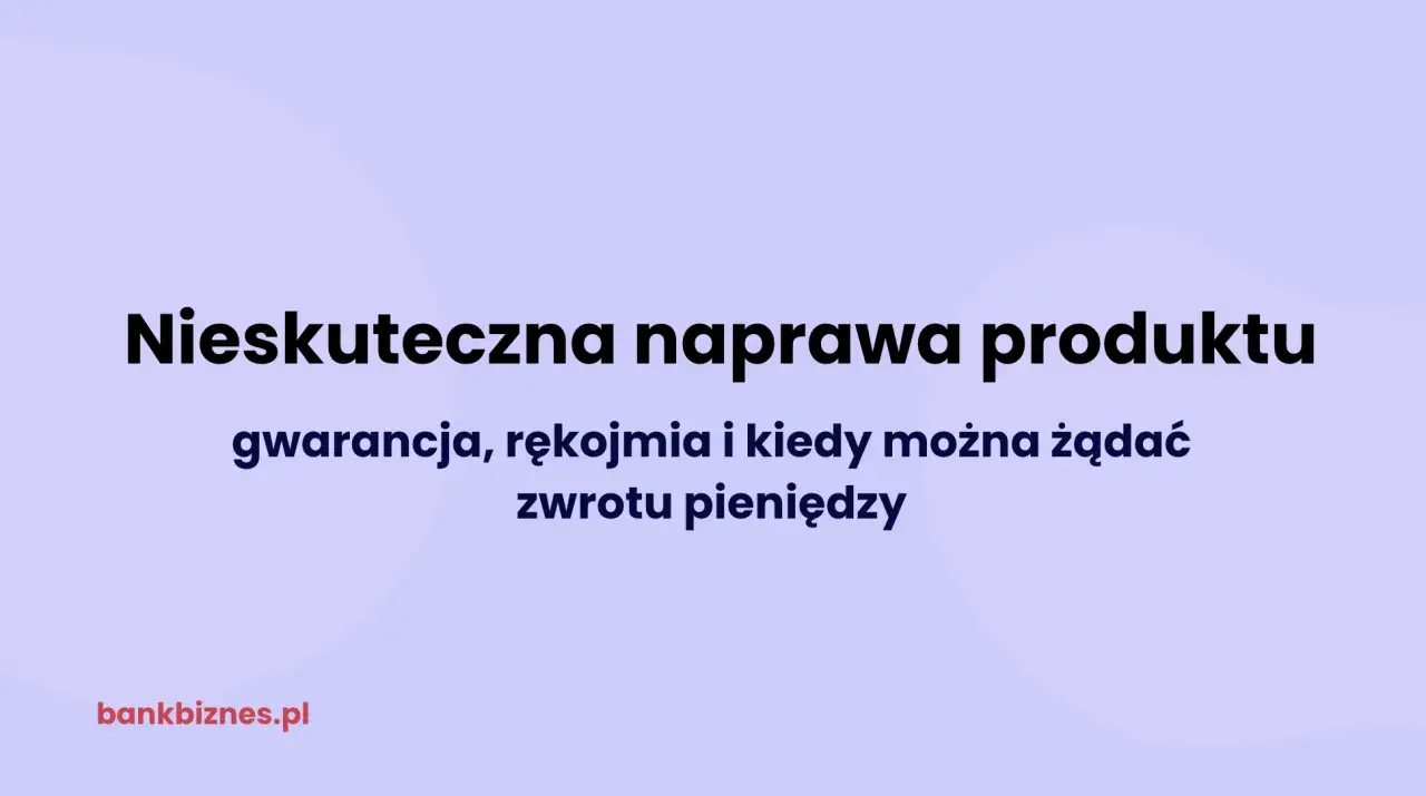 Nieskuteczna naprawa produktu. Czy rękojmia jest zwrotna? Gwarancja, rękojmia i kiedy można żądać zwrotu pieniędzy.