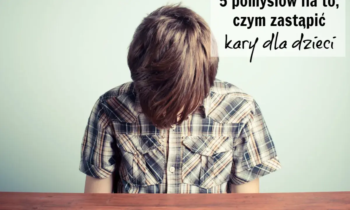 Chłopiec z opuszczoną głową, nad nim napis: "5 pomysłów na to, czym zastąpić kary dla dzieci".