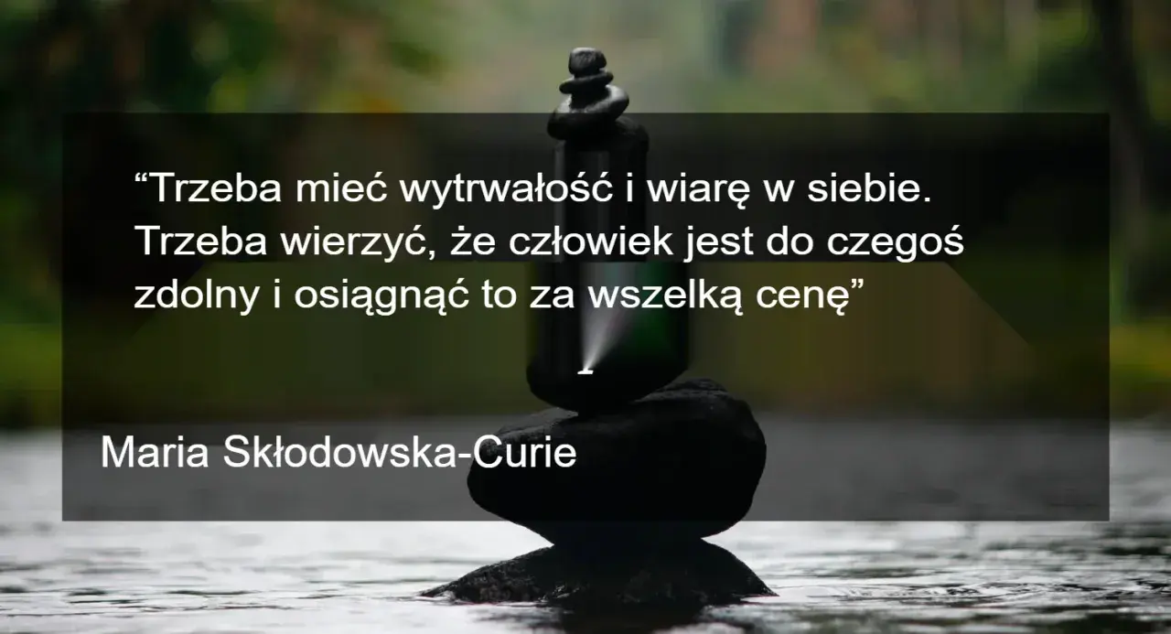 Kamienie ułożone w stos symbolizują wytrwałość. Cytaty motywacyjne Marii Skłodowskiej-Curie przypominają o wierze w siebie i dążeniu do celu.