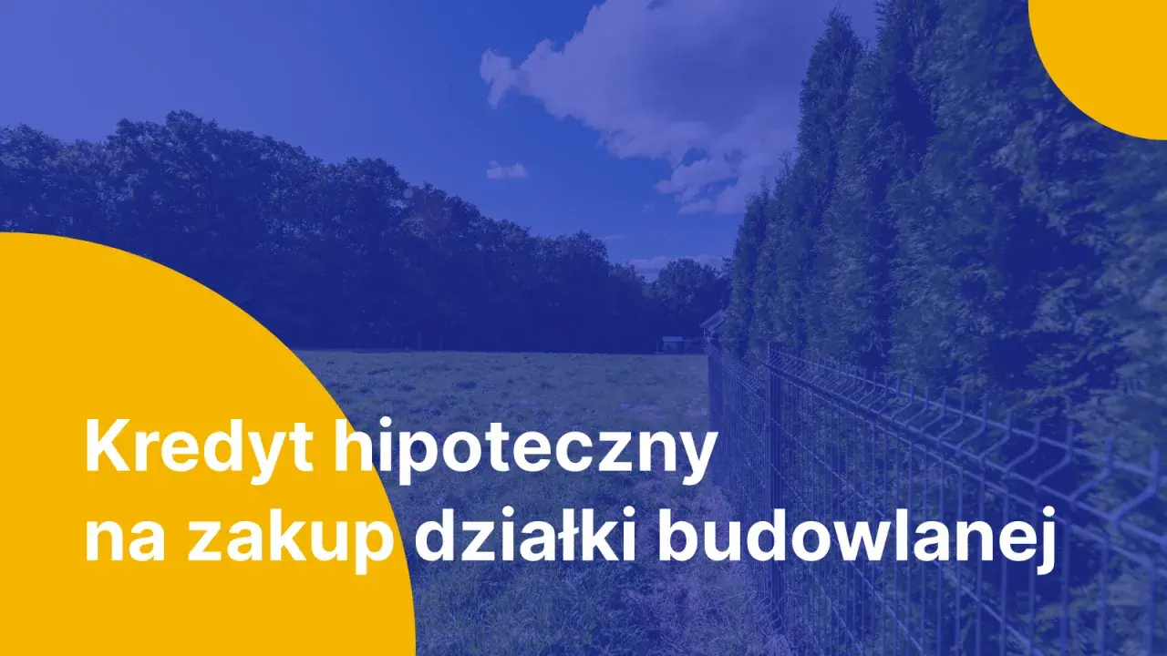 Kredyt hipoteczny na zakup działki budowlanej. Marzysz o własnym domu? Zrealizuj swoje plany z naszą pomocą.