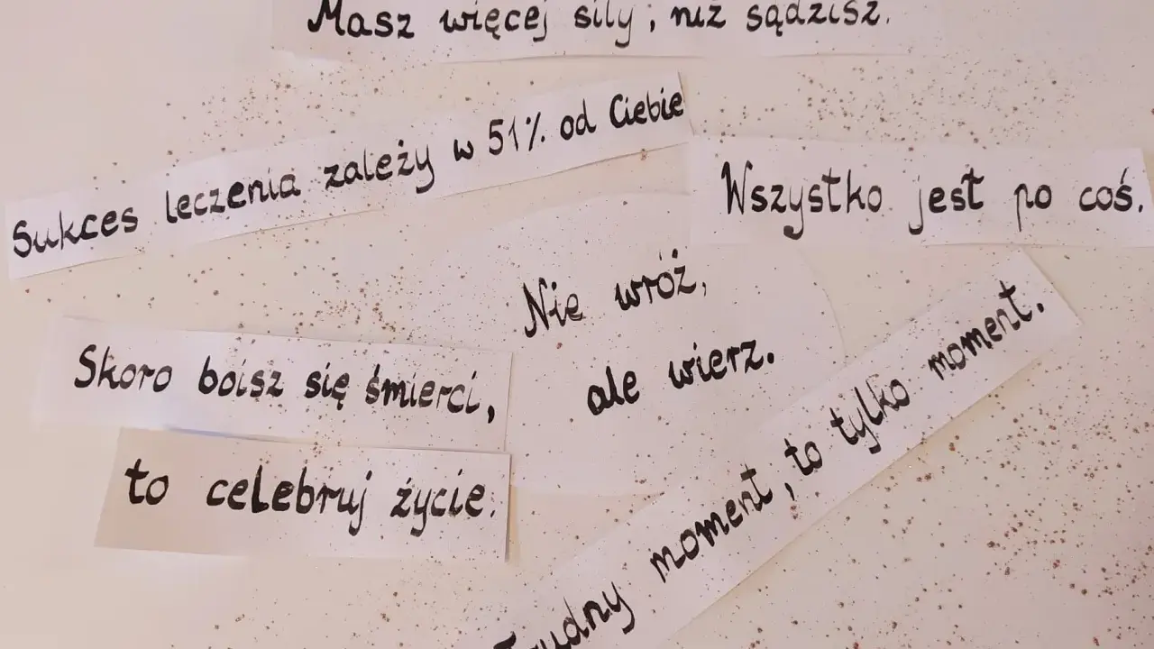 Cytaty dla chorych na raka: "Masz więcej siły, niż sądzisz", "Sukces leczenia zależy w 51% od Ciebie", "Wszystko jest po coś", "Skoro boisz się śmierci, to celebruj życie", "Nie wróć, ale wierz", "Trudny moment, to tylko moment".
