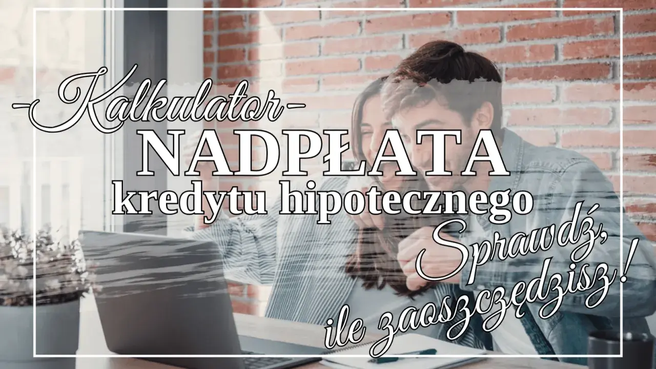 Kalkulator nadpłaty kredytu hipotecznego. Sprawdź, ile zaoszczędzisz, spłacając kredyt na 30 lat szybciej!