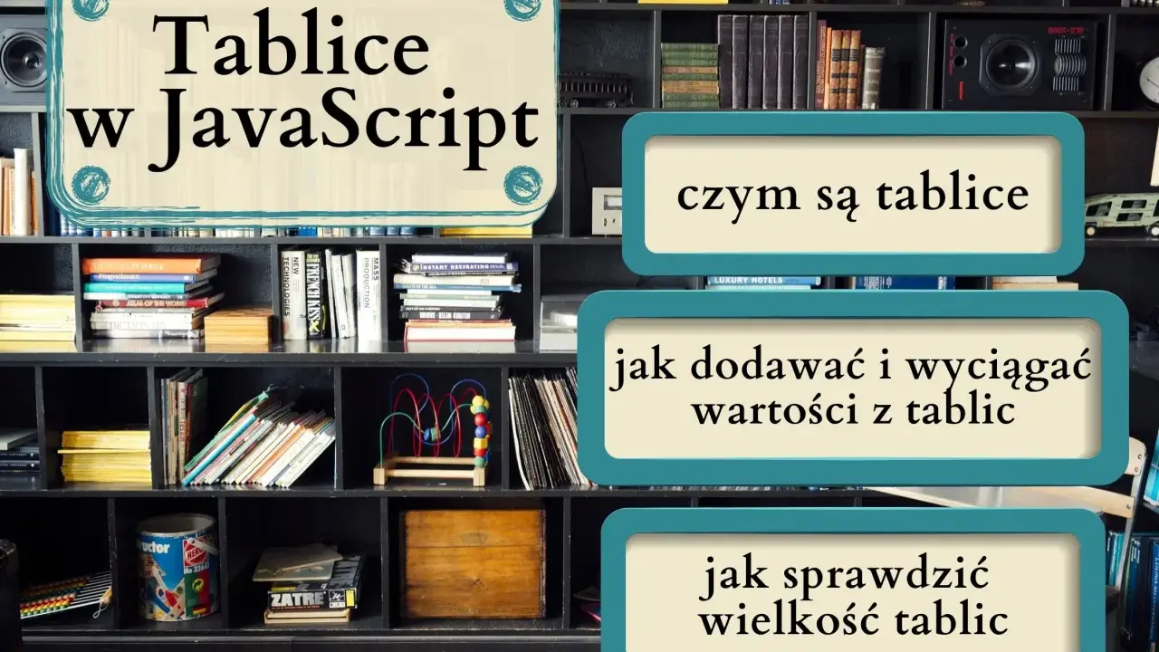 Tablice w JavaScript: czym są, jak dodawać i wyciągać wartości, jak sprawdzić wielkość. Nauka programowania.