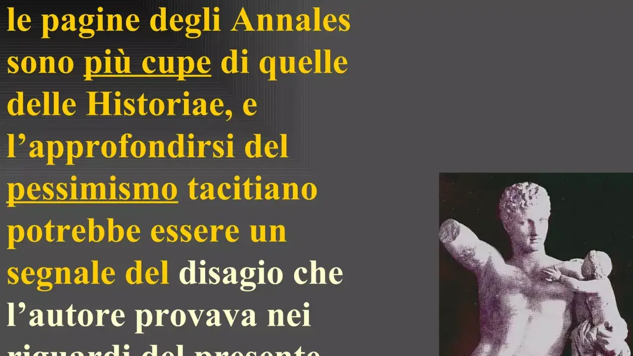 Le pagine degli Annales, più cupe delle Historiae, rivelano un pessimismo tacitiano, un tacito riassunto del disagio dell'autore verso il presente. Statua classica.