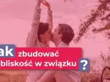 Para całuje się na tle natury. Napis: "Jak zbudować bliskość w związku?".