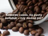 Ziarna kawy rozsypane z metalowego naczynia. Tekst pyta: "Kawa na czczo, na pusty żołądek – czy można pić?".