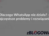 Dlaczego WhatsApp nie działa? Najczęstsze problemy i rozwiązania awarii WhatsApp. Logo zBLOGOWANI.