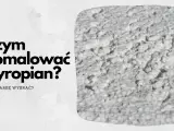 Pytanie "Czym pomalować styropian?" i zbliżenie na białą, porowatą powierzchnię styropianu.