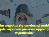 Kobieta z dłońmi na skroniach, otoczona przez ręce podające telefon i notatnik. Tekst: "Zanim wypalisz się na własnej ambicji - jak rozpoznać pierwsze sygnaty wypalenia?".