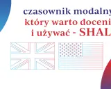 Czasownik modalny, który warto docenić i używać - SHALL. Obok flagi Wielkiej Brytanii i USA.