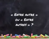 Sur un tableau noir, des craies colorées au premier plan. Le texte demande : « Entre autre » ou « Entre autres » ?