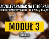 Zacznij zarabiać na fotografii! Kurs fotograficzny online dla początkujących, moduł 3.