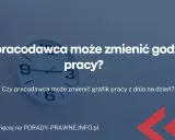 Zmiana systemu czasu pracy: Kiedy pracodawca może to zrobić bez Twojej zgody?