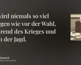 Bismarck-Zitat: "Es wird niemals so viel gelogen wie vor der Wahl, während des Krieges und nach der Jagd." Ein Bild des Reichskanzlers.