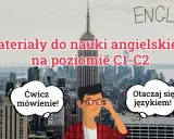 Materiały do nauki angielskiego na poziomie C1-C2. Ćwicz mówienie i otaczaj się językiem, by osiągnąć zaawansowany poziom angielski.