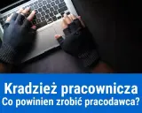 Jak udowodnić kradzież pracownikowi? Działaj legalnie i skutecznie