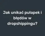 Jak unikać pułapek i błędów w dropshippingu w Polsce? Poradnik dla początkujących.