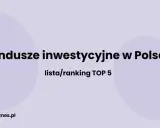 Fundusze inwestycyjne w Polsce: lista/ranking TOP 5. Dowiedz się, które największe fundusze inwestycyjne na świecie mają swoje oddziały w Polsce.
