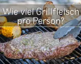 Ein saftiges Steak wird auf dem Grill zubereitet, daneben Maiskolben. Die Frage "Wie viel Grillfleisch pro Person?" schwebt darüber.