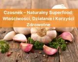 Czosnek codziennie: czy to zdrowe? Poznaj korzyści i ryzyka!