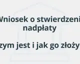 Wniosek o stwierdzenie nadpłaty: czym jest i jak go złożyć? Dowiedz się, jak odzyskać pieniądze.