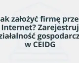 Jak założyć firmę przez Internet? Zarejestruj działalność gospodarczą w CEIDG.