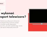 Telewizor bez kartonu? Bezpieczny transport krok po kroku