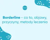Borderline – co to, objawy, przyczyny, metody leczenia. Zrozumienie osobowości borderline to pierwszy krok do wsparcia.
