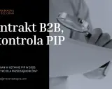 Kontrakt B2B a kontrola PIP. Projekt zmian w ustawie PIP w 2026: realne ryzyko dla przedsiębiorców.