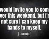 Une phrase de drague beauf : "Je t'inviterais ce week-end, mais je ne suis pas sûr de pouvoir me retenir.