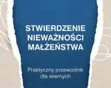 Stwierdzenie nieważności małżeństwa. Praktyczny przewodnik dla wiernych, który pomoże zrozumieć proces rozwodu kościelnego.