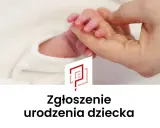 Delikatna dłoń dorosłego trzyma maleńką rączkę noworodka. Obok logo i napis "Zgłoszenie urodzenia dziecka".