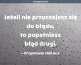 Jeżeli nie przyznajesz się do błędu, popełniasz błąd drugi. Przysłowia chińskie.