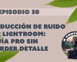 Guía para quitar ruido en fotos de Lightroom sin perder detalle. Episodio 30.