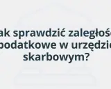 Jak sprawdzić zaległości podatkowe w urzędzie skarbowym? Dowiedz się, jak łatwo i szybko zweryfikować swoje zobowiązania.