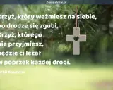 Biały krzyż z sercem w środku wisi na tle zielonych gałęzi. Cytat mówi: "Krzyż, który weźmiesz na siebie, po drodze się zgubi. Krzyż, którego nie przyjmiesz, będzie ci leżał w poprzek każdej drogi." Mój ci on.