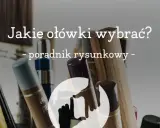 Zbliżenie na różne ołówki i pędzle, z tekstem "Jakie ołówki wybrać? - poradnik rysunkowy -".