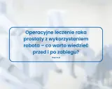 Operacyjne leczenie raka prostaty z wykorzystaniem robota – co warto wiedzieć przed i po zabiegu? Blog uro.pl