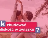 Para całuje się na tle natury. Napis: "Jak zbudować bliskość w związku?".