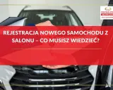 Kluczyki do nowego auta w rękach, a przed Tobą rejestracja nowego samochodu z salonu. Dowiedz się, ile trwa i co musisz wiedzieć.