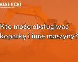 Koparka: Prawo jazdy czy uprawnienia? Rozwiewamy wątpliwości