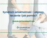 Syndrom sztokholmski: Jak pomóc? Unikaj błędów, wspieraj mądrze