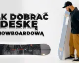 Jak dobrać snowboard? Poradnik eksperta: uniknij błędów!